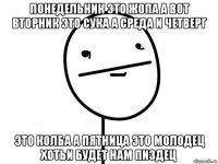 понедельник это жопа а вот вторник это сука а среда и четверг это колба а пятница это молодец хотьи будет нам пиздец