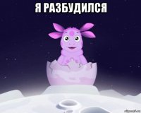 я разбудился 