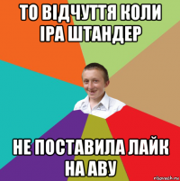 то відчуття коли іра штандер не поставила лайк на аву