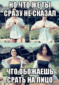 но что же ты сразу не сказал что обожаешь срать на лицо