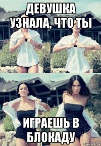 девушка узнала, что ты играешь в блокаду