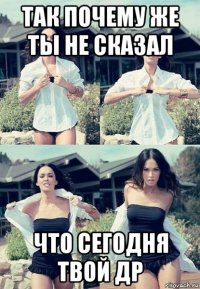 так почему же ты не сказал что сегодня твой др