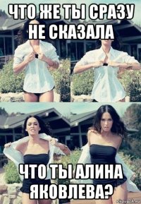 что же ты сразу не сказала что ты алина яковлева?