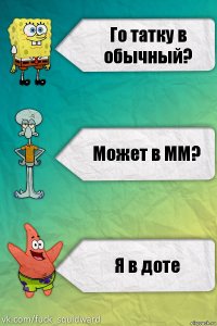 Го татку в обычный? Может в ММ? Я в доте