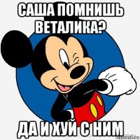 саша помнишь веталика? да и хуй с ним