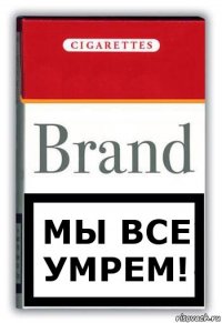 Мы все умрем!