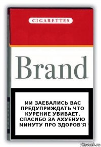 Ми заебались вас предуприждать что курение убивает.
Спасибо за ахуеную минуту про здоров'я