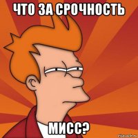 что за срочность мисс?