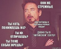  они же стремные ты хоть понимаешь их? ты тоже собак жрешь? давно ты в "китайской" секте? как?китайцы и корейцы разные люди? ты их отличаешь?   