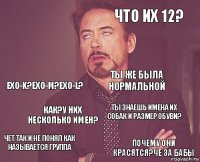  что их 12? EXO-K?EXO-M?EXO-L? чет так и не понял как называется группа ты знаешь имена их собак и размер обуви? ты же была нормальной как?у них несколько имен? почему они красятся?Че за бабы  