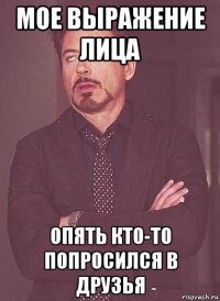 мое выражение лица опять кто-то попросился в друзья