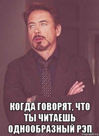  когда говорят, что ты читаешь однообразный рэп