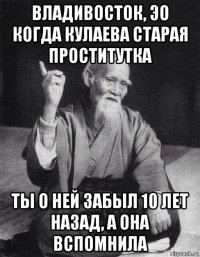 владивосток, эо когда кулаева старая проститутка ты о ней забыл 10 лет назад, а она вспомнила