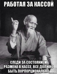 работая за кассой следи за состоянием размена в кассе, все должно быть порпорционально