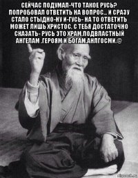 сейчас подумал-что такое русь? попробовал ответить на вопрос... и сразу стало стыдно-ну и-гусь- на то ответить может лишь христос, с тебя достаточно сказать- русь это храм,подвластный ангелам ,героям и богам.анлгосми.@ 