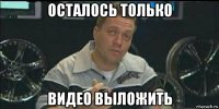 осталось только видео выложить