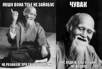 Якшо вона тебе не зайобує не розказує про свої проблєми Чувак нє відать тобі сісьок , нє вєдать