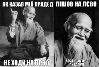 як казав мій прадєд не ходи на лєво пішов на лєво Вася із за угла пизданув