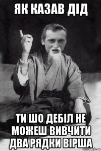 як казав дід ти шо дебіл не можеш вивчити два рядки вірша