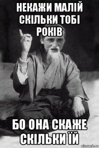 некажи малій скільки тобі років бо она скаже скільки їй