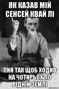 як казав мій сенсей квай лі пий так щоб ходив на чотирьох по рідній землі