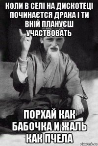 коли в селі на дискотеці починаєтся драка і ти вній плануєш участвовать порхай как бабочка и жаль как пчела