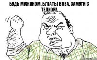 Будь мужиком, блеать! Вова, замути с телкой!