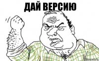 ДАЙ ВЕРСИЮ