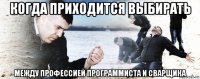 когда приходится выбирать между профессией программиста и сварщика