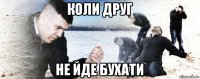 коли друг не йде бухати