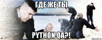 где же ты python qa?!