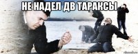 не надел дв тараксы 