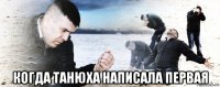  когда танюха написала первая