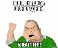 юля, сходи за шоколадкой, блеатттт!!!