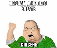 хер вам ,а не лето блеать [c]осень