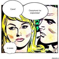 Саня! Сашулька ты королева! я знаю