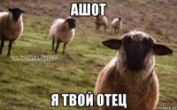 ашот я твой отец