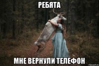 ребята мне вернули телефон