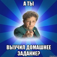 а ты выучил домашнее задание?