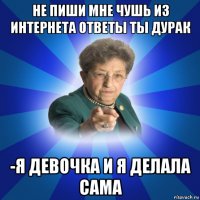 не пиши мне чушь из интернета ответы ты дурак -я девочка и я делала сама