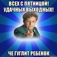 всех с пятницой! удачных выходных! че гуглит ребенок