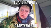 ебало на ноль стартуем бля