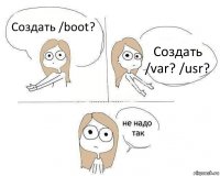 Создать /boot? Создать /var? /usr?