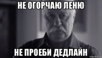 не огорчаю леню не проеби дедлайн