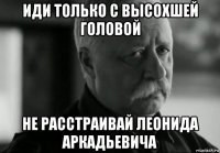 иди только с высохшей головой не расстраивай леонида аркадьевича