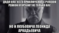 дядя олег и его приключения с рулевой рейкой огорчают не только нас но и якубовича леонида аркадьевича