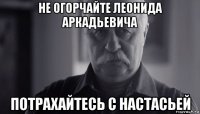 не огорчайте леонида аркадьевича потрахайтесь с настасьей