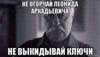 не огорчай леонида аркадьевича не выкидывай ключи