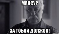 мансур за тобой должок!