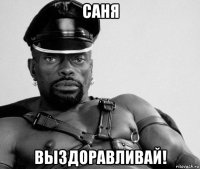 саня выздоравливай!